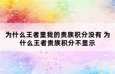 为什么王者里我的贵族积分没有 为什么王者贵族积分不显示